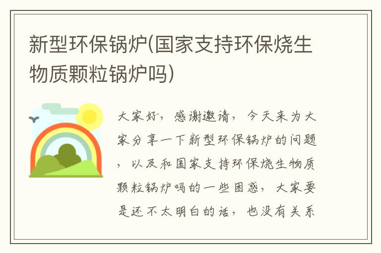 新型環(huán)保鍋爐(國家支持環(huán)保燒生物質(zhì)顆粒鍋爐嗎)