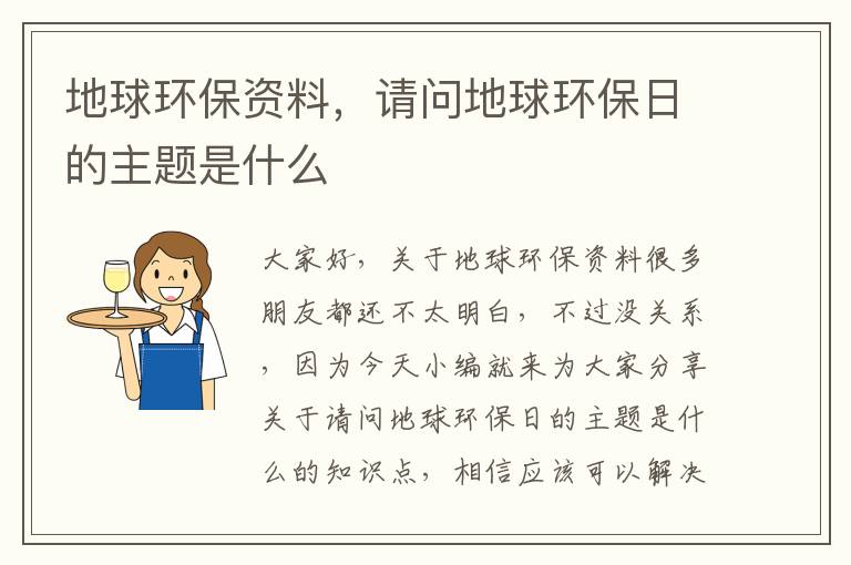 地球環(huán)保資料，請問(wèn)地球環(huán)保日的主題是什么